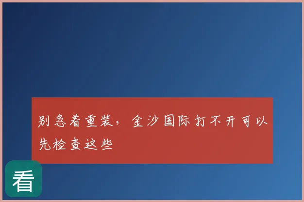 别急着重装，金沙国际打不开可以先检查这些