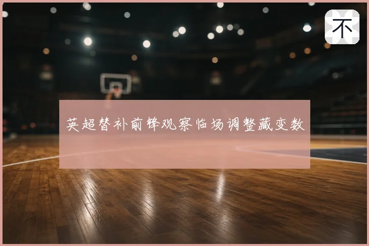 英超替补前锋观察临场调整藏变数
