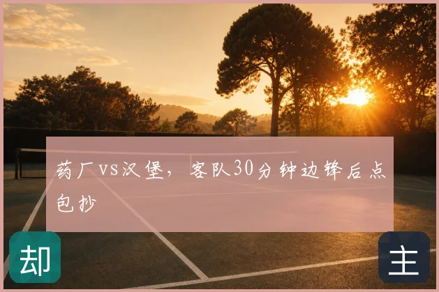 药厂vs汉堡,客队30分钟边锋后点包抄