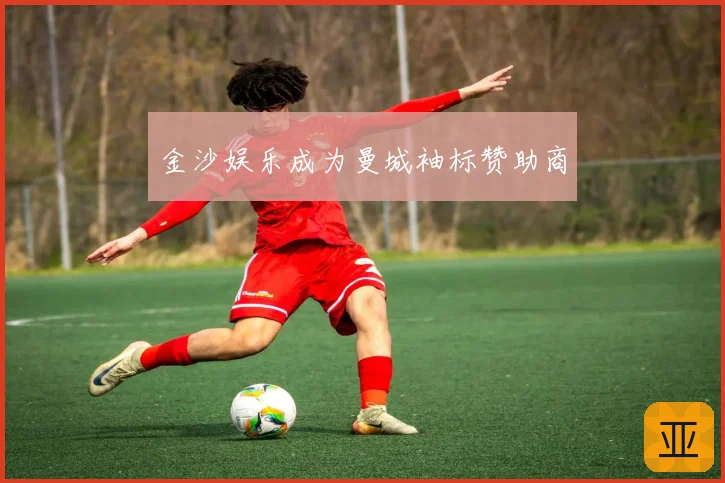 金沙娱乐成为曼城袖标赞助商