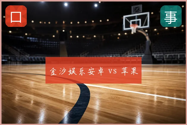 金沙娱乐安卓 vs 苹果